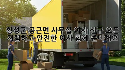 횡성군 공근면 사무실 이사 신규 오픈! 저렴하고 안전한 이사, 함께 준비해요! ✨