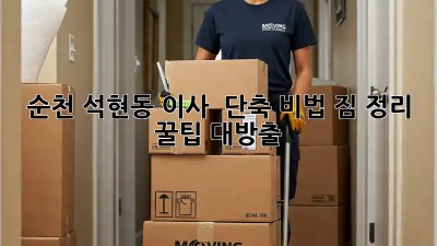순천 석현동 이사 ⏰ 단축 비법! 짐 정리 꿀팁 대방출🍯