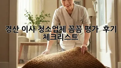 경산 이사 청소업체 꼼꼼 평가 💯 후기 & 체크리스트