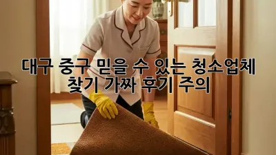 대구 중구 믿을 수 있는 청소업체 찾기: 가짜 후기 주의!