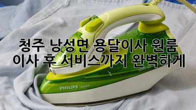 청주 낭성면 용달이사: 원룸 이사, 후 서비스까지 완벽하게!