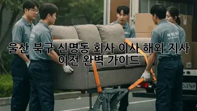 울산 북구 신명동 회사 이사: 해외 지사 이전 완벽 가이드